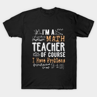 I'm a Math Teacher of Course I Have Problems Funny T-Shirt